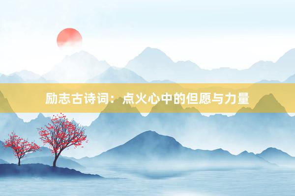 励志古诗词：点火心中的但愿与力量