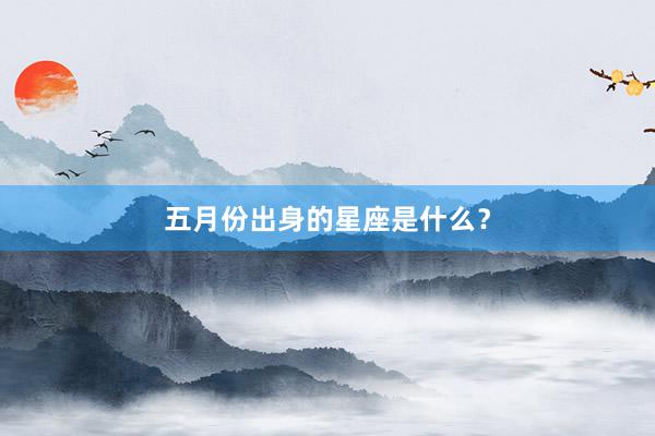 五月份出身的星座是什么？
