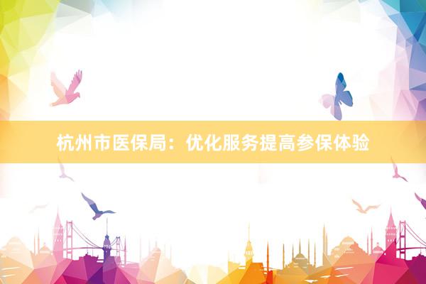 杭州市医保局：优化服务提高参保体验