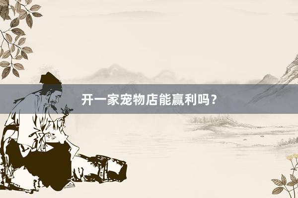 开一家宠物店能赢利吗？