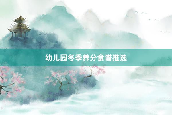 幼儿园冬季养分食谱推选